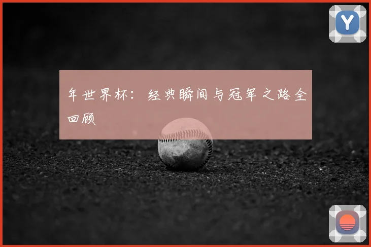 年世界杯:经典瞬间与冠军之路全回顾
