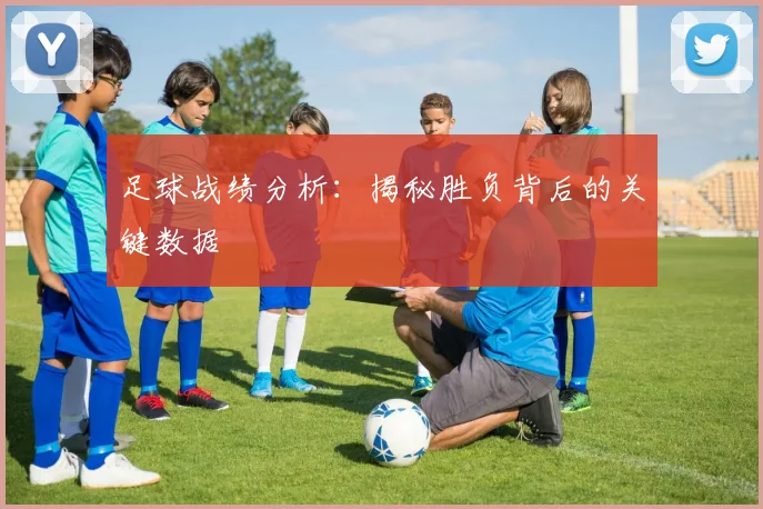足球战绩分析:揭秘胜负背后的关键数据