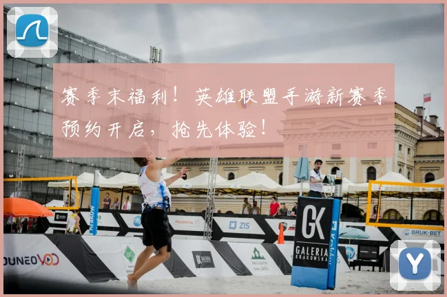 赛季末福利！英雄联盟手游新赛季预约开启，抢先体验！