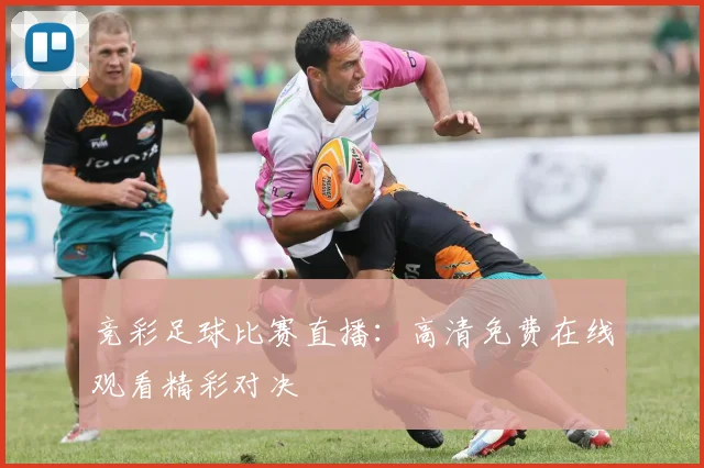 竞彩足球比赛直播：高清免费在线观看精彩对决
