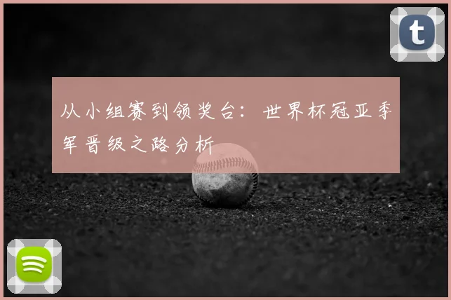 从小组赛到领奖台:世界杯冠亚季军晋级之路分析