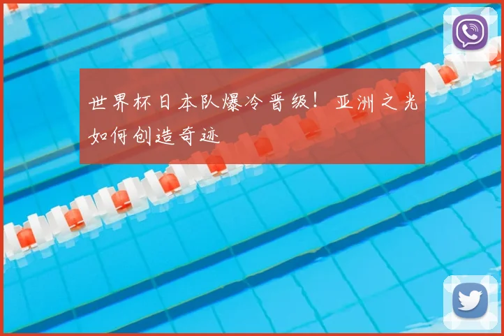 世界杯日本队爆冷晋级！亚洲之光如何创造奇迹