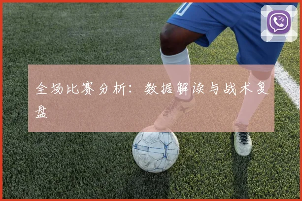 全场比赛分析:数据解读与战术复盘