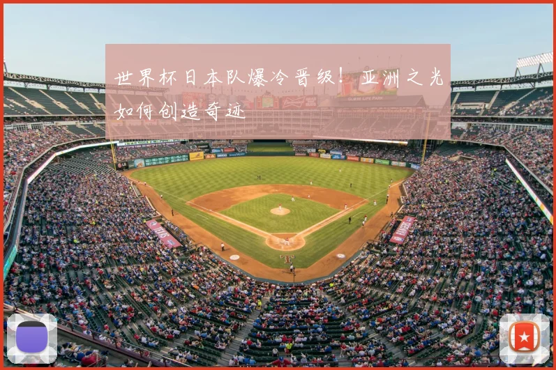 世界杯日本队爆冷晋级!亚洲之光如何创造奇迹