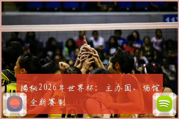 揭秘2026年世界杯:主办国、场馆与全新赛制