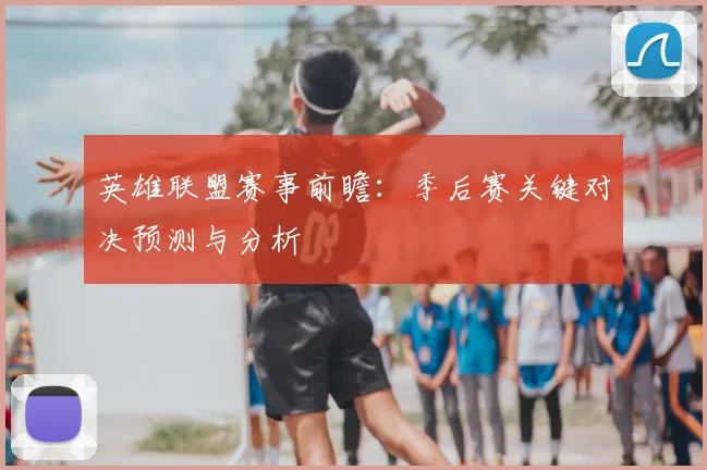 英雄联盟赛事前瞻：季后赛关键对决预测与分析