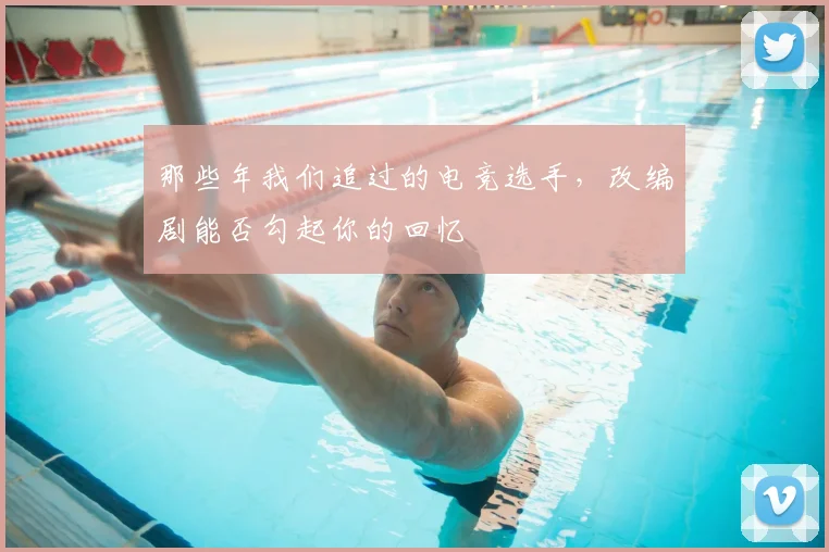 那些年我们追过的电竞选手,改编剧能否勾起你的回忆